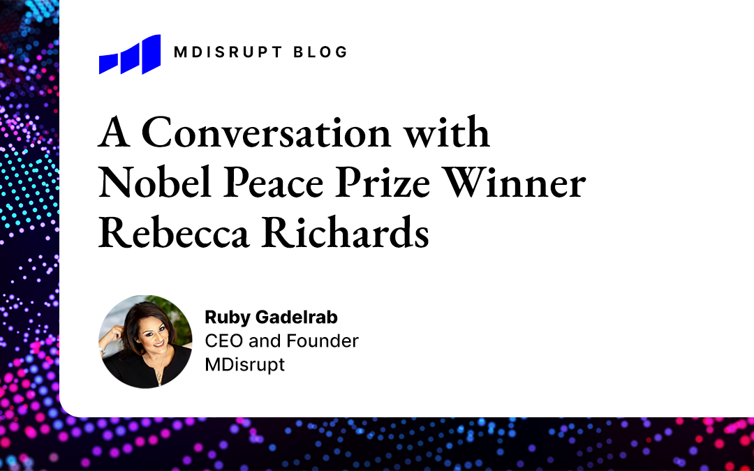 Healthtech Entrepreneurs: The World Needs You. A Conversation between MDisrupt CEO Ruby Gadelrab and Nobel Peace Prize Winner Rebecca Richards